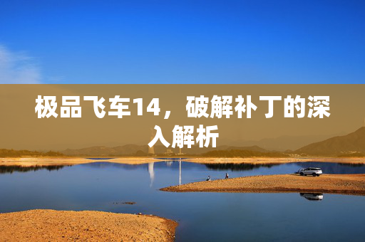 极品飞车14,破解补丁的深入解析 极品飞车14,破解补丁的深入解析