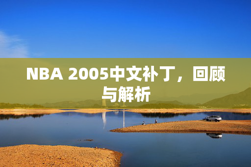 NBA 2005中文补丁,回顾与解析 NBA 2005中文补丁,回顾与解析