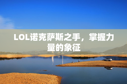 LOL诺克萨斯之手，掌握力量的象征