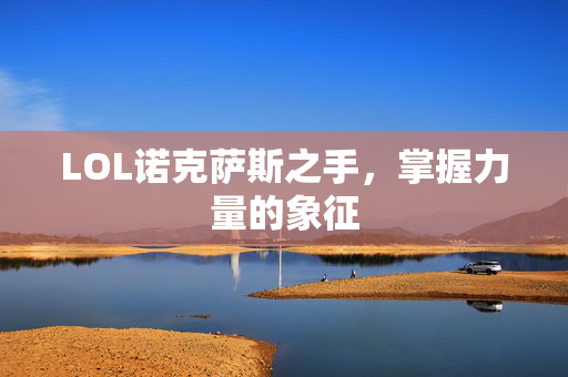 LOL诺克萨斯之手，掌握力量的象征