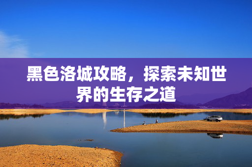 黑色洛城攻略，探索未知世界的生存之道