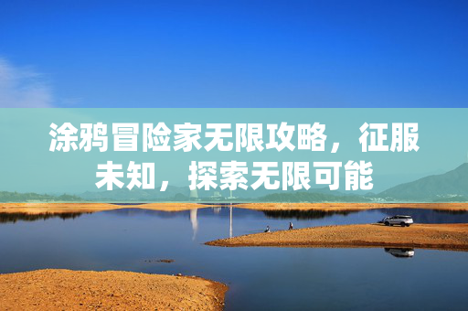 涂鸦冒险家无限攻略,征服未知,探索无限可能 涂鸦冒险家无限攻略,征服未知,探索无限可能