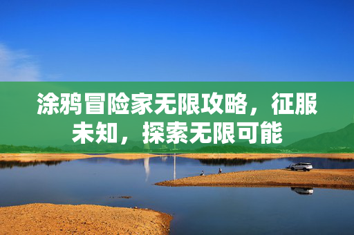 涂鸦冒险家无限攻略，征服未知，探索无限可能