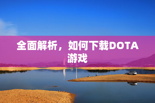 全面解析，如何下载DOTA游戏
