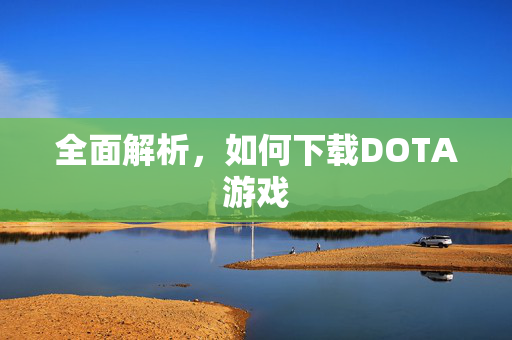 全面解析，如何下载DOTA游戏