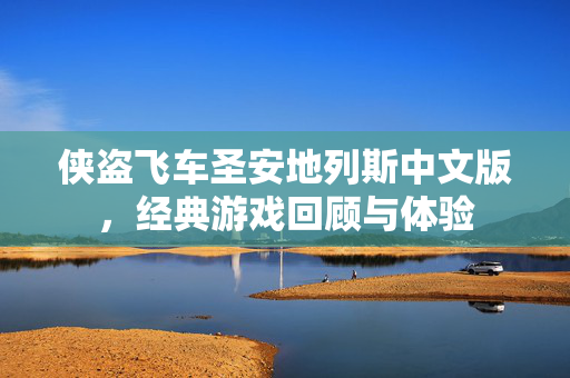 侠盗飞车圣安地列斯中文版，经典游戏回顾与体验