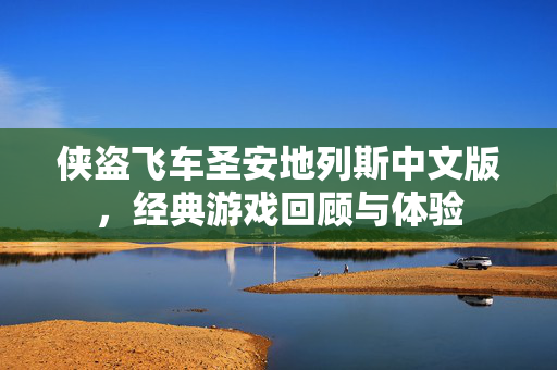侠盗飞车圣安地列斯中文版，经典游戏回顾与体验