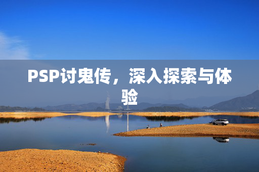 PSP讨鬼传，深入探索与体验