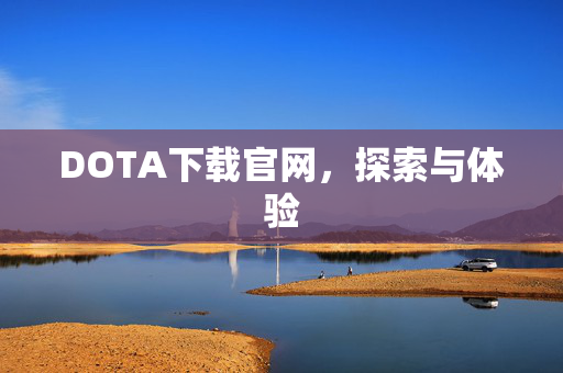 DOTA下载官网,探索与体验 DOTA下载官网,探索与体验