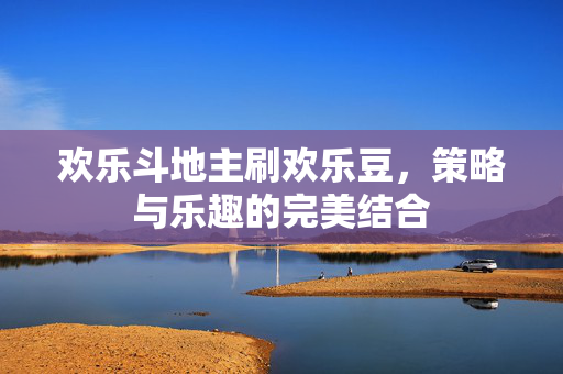 欢乐斗地主刷欢乐豆，策略与乐趣的完美结合