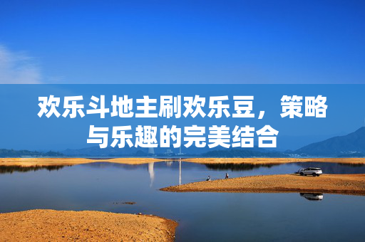 欢乐斗地主刷欢乐豆,策略与乐趣的完美结合 欢乐斗地主刷欢乐豆,策略与乐趣的完美结合