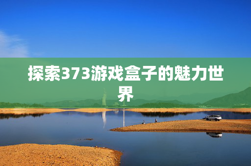 探索373游戏盒子的魅力世界