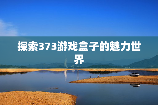 探索373游戏盒子的魅力世界