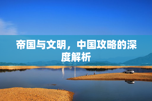 帝国与文明，中国攻略的深度解析