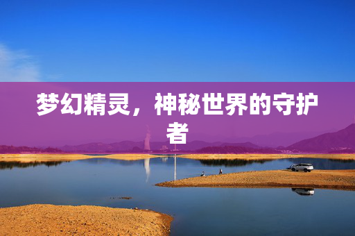 梦幻精灵，神秘世界的守护者