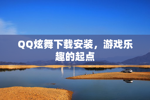 QQ炫舞下载安装，游戏乐趣的起点