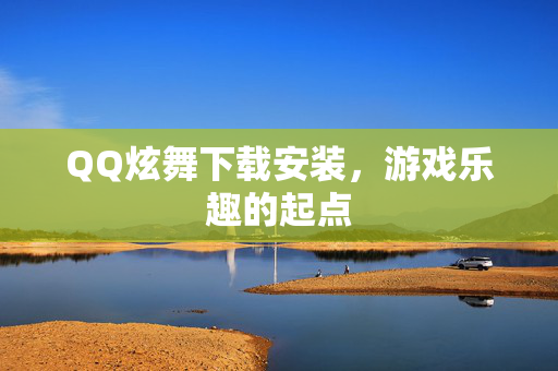 QQ炫舞下载安装，游戏乐趣的起点