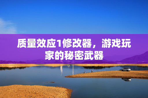 质量效应1修改器，游戏玩家的秘密武器