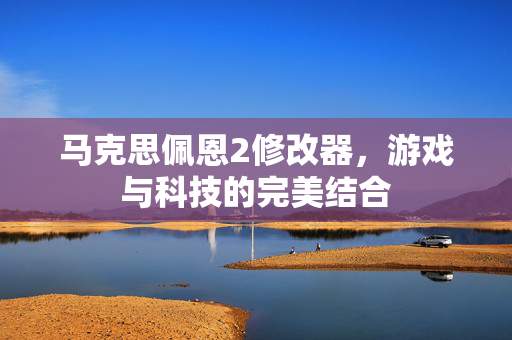 马克思佩恩2修改器,游戏与科技的完美结合 马克思佩恩2修改器,游戏与科技的完美结合