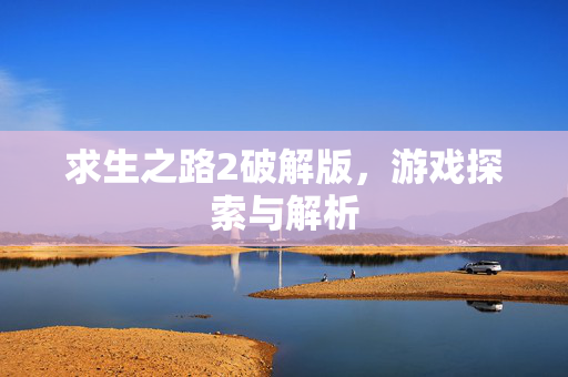 求生之路2破解版，游戏探索与解析