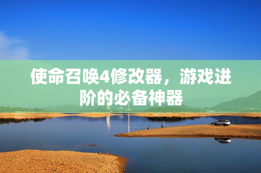 使命召唤4修改器，游戏进阶的必备神器