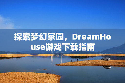 探索梦幻家园，DreamHouse游戏下载指南