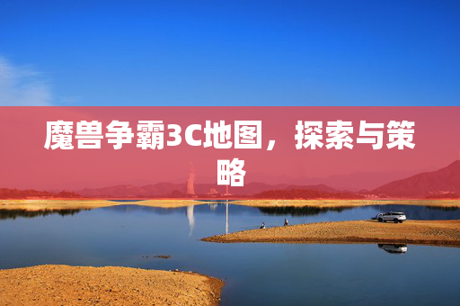 魔兽争霸3C地图,探索与策略 魔兽争霸3C地图,探索与策略