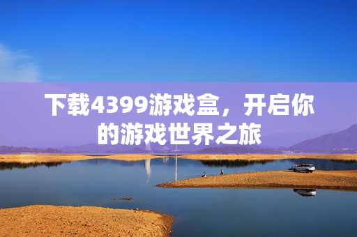 下载4399游戏盒，开启你的游戏世界之旅