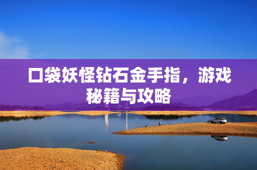 口袋妖怪钻石金手指,游戏秘籍与攻略 口袋妖怪钻石金手指,游戏秘籍与攻略