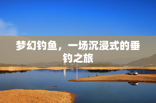 梦幻钓鱼，一场沉浸式的垂钓之旅