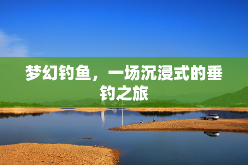 梦幻钓鱼，一场沉浸式的垂钓之旅