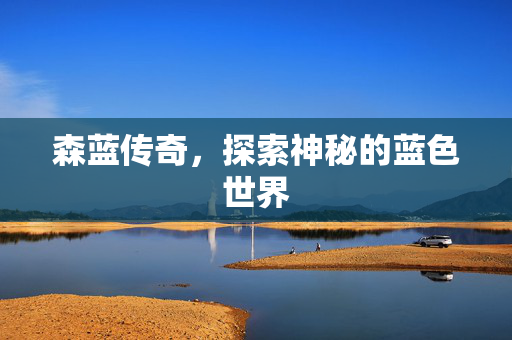 森蓝传奇，探索神秘的蓝色世界