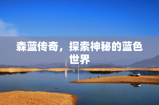 森蓝传奇，探索神秘的蓝色世界