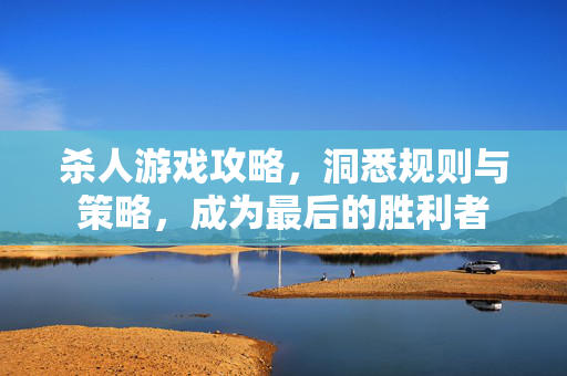 杀人游戏攻略，洞悉规则与策略，成为最后的胜利者