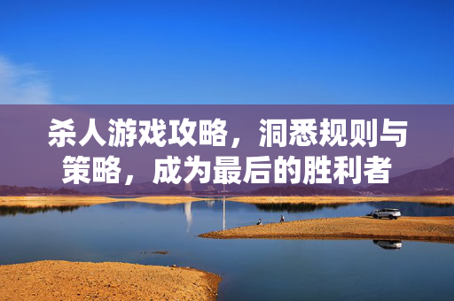 杀人游戏攻略，洞悉规则与策略，成为最后的胜利者