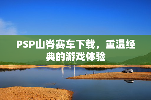 PSP山脊赛车下载，重温经典的游戏体验