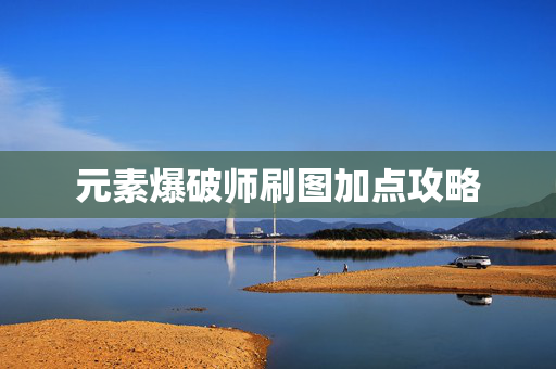 元素爆破师刷图加点攻略 元素爆破师刷图加点攻略