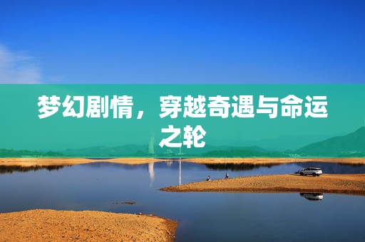 梦幻剧情,穿越奇遇与命运之轮 梦幻剧情,穿越奇遇与命运之轮