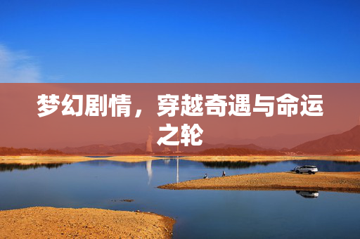 梦幻剧情，穿越奇遇与命运之轮