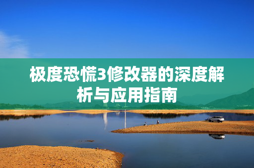 极度恐慌3修改器的深度解析与应用指南