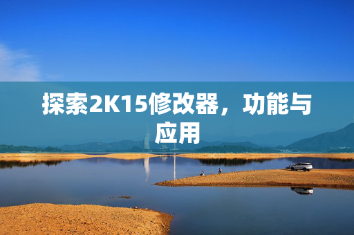 探索2K15修改器,功能与应用 探索2K15修改器,功能与应用