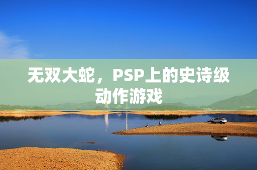 无双大蛇,PSP上的史诗级动作游戏 无双大蛇,PSP上的史诗级动作游戏