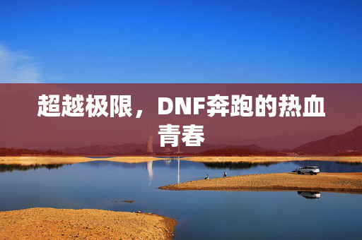 超越极限，DNF奔跑的热血青春
