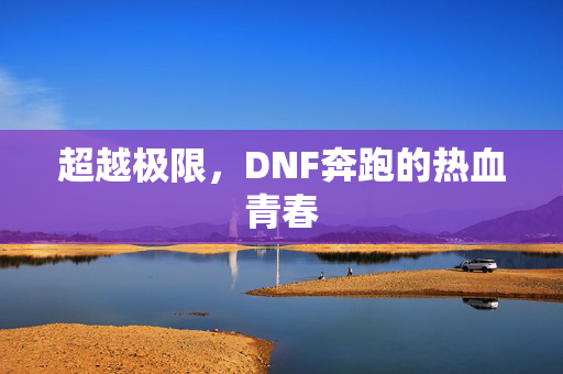 超越极限，DNF奔跑的热血青春