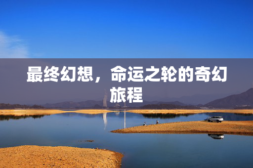 最终幻想,命运之轮的奇幻旅程 最终幻想,命运之轮的奇幻旅程
