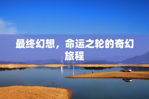 最终幻想，命运之轮的奇幻旅程