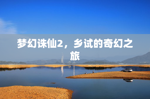 梦幻诛仙2,乡试的奇幻之旅 梦幻诛仙2,乡试的奇幻之旅
