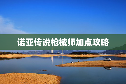 诺亚传说枪械师加点攻略 诺亚传说枪械师加点攻略