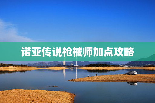 诺亚传说枪械师加点攻略
