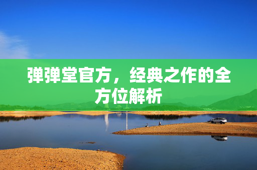 弹弹堂官方,经典之作的全方位解析 弹弹堂官方,经典之作的全方位解析
